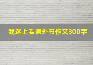 我迷上看课外书作文300字