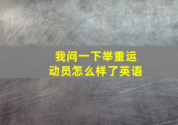 我问一下举重运动员怎么样了英语