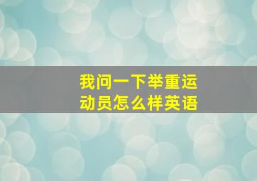 我问一下举重运动员怎么样英语