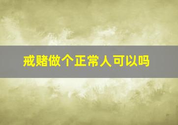 戒赌做个正常人可以吗