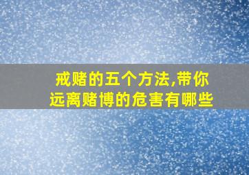 戒赌的五个方法,带你远离赌博的危害有哪些