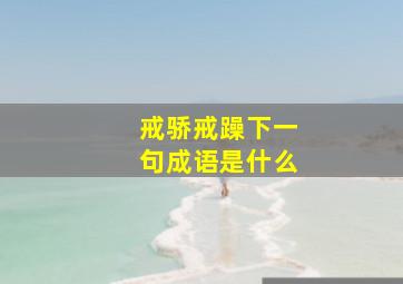 戒骄戒躁下一句成语是什么