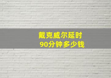 戴克威尔延时90分钟多少钱