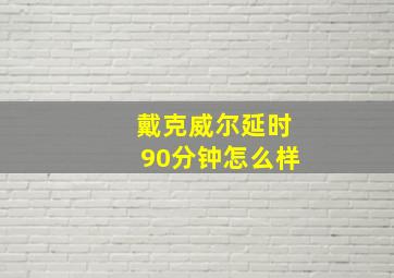 戴克威尔延时90分钟怎么样