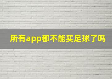 所有app都不能买足球了吗