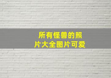 所有怪兽的照片大全图片可爱