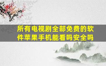 所有电视剧全部免费的软件苹果手机能看吗安全吗