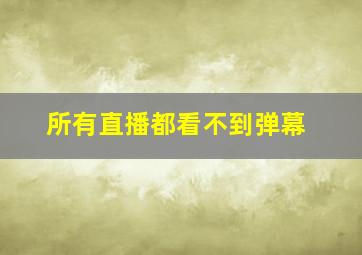 所有直播都看不到弹幕