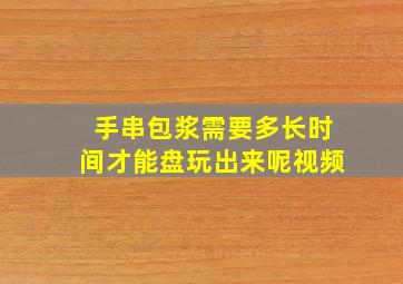 手串包浆需要多长时间才能盘玩出来呢视频