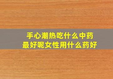 手心潮热吃什么中药最好呢女性用什么药好