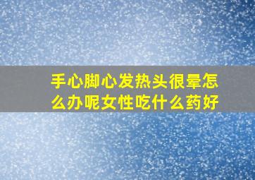 手心脚心发热头很晕怎么办呢女性吃什么药好