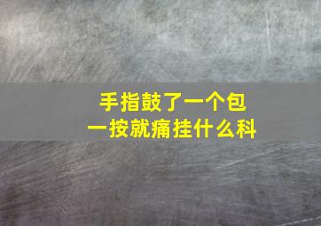 手指鼓了一个包一按就痛挂什么科