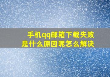 手机qq邮箱下载失败是什么原因呢怎么解决