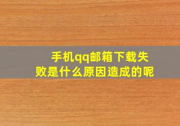 手机qq邮箱下载失败是什么原因造成的呢