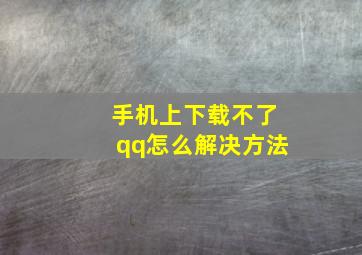 手机上下载不了qq怎么解决方法