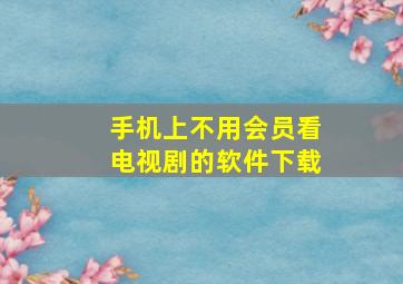 手机上不用会员看电视剧的软件下载