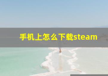 手机上怎么下载steam