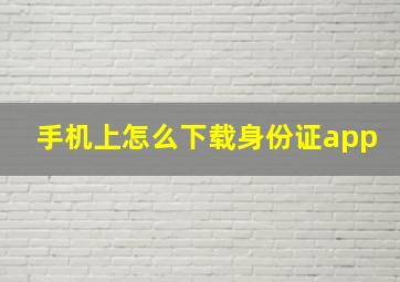 手机上怎么下载身份证app