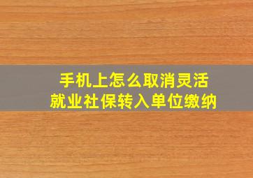 手机上怎么取消灵活就业社保转入单位缴纳