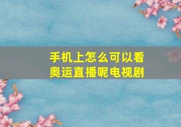 手机上怎么可以看奥运直播呢电视剧