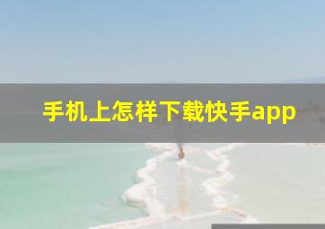 手机上怎样下载快手app