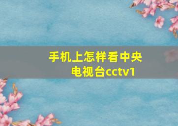 手机上怎样看中央电视台cctv1