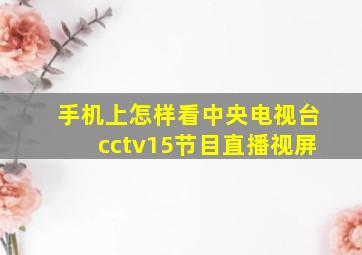 手机上怎样看中央电视台cctv15节目直播视屏