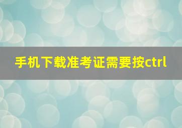 手机下载准考证需要按ctrl