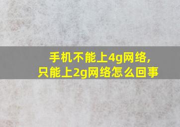 手机不能上4g网络,只能上2g网络怎么回事