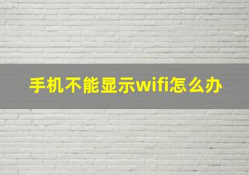 手机不能显示wifi怎么办