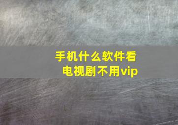 手机什么软件看电视剧不用vip