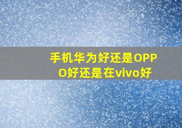 手机华为好还是OPPO好还是在vivo好