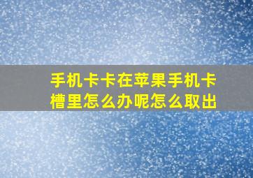 手机卡卡在苹果手机卡槽里怎么办呢怎么取出