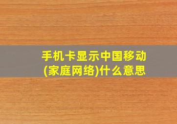 手机卡显示中国移动(家庭网络)什么意思