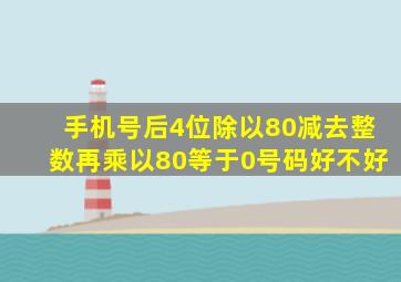 手机号后4位除以80减去整数再乘以80等于0号码好不好