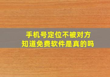 手机号定位不被对方知道免费软件是真的吗