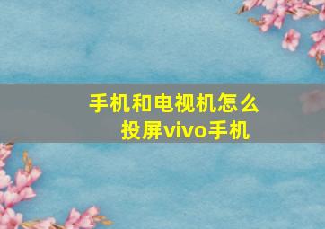 手机和电视机怎么投屏vivo手机