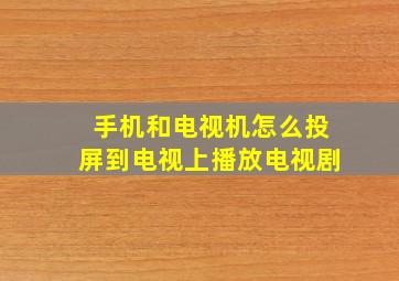 手机和电视机怎么投屏到电视上播放电视剧