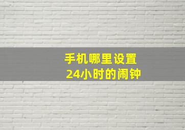 手机哪里设置24小时的闹钟