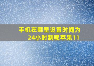 手机在哪里设置时间为24小时制呢苹果11