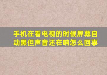 手机在看电视的时候屏幕自动黑但声音还在响怎么回事