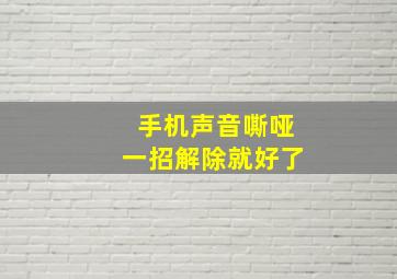 手机声音嘶哑一招解除就好了