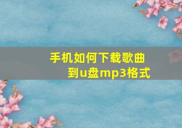 手机如何下载歌曲到u盘mp3格式