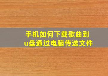 手机如何下载歌曲到u盘通过电脑传送文件