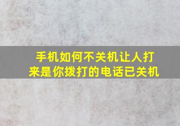 手机如何不关机让人打来是你拨打的电话已关机