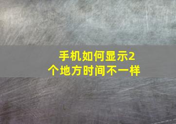 手机如何显示2个地方时间不一样