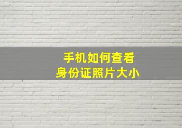 手机如何查看身份证照片大小