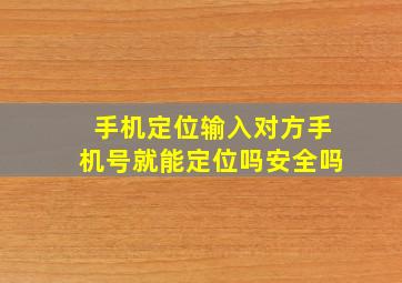 手机定位输入对方手机号就能定位吗安全吗