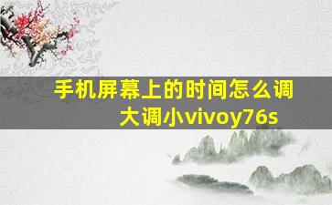 手机屏幕上的时间怎么调大调小vivoy76s