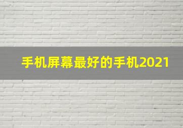 手机屏幕最好的手机2021